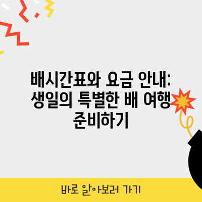 배시간표와 요금 안내: 생일의 특별한 배 여행 준비하기