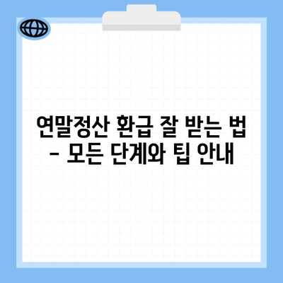 연말정산 환급 잘 받는 법 – 모든 단계와 팁 안내