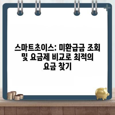 스마트초이스: 미환급금 조회 및 요금제 비교로 최적의 요금 찾기