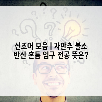 신조어 모음ㅣ자만추 불소 반신 혼틈 임구 전공 뜻은?