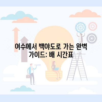 여수에서 백야도로 가는 완벽 가이드: 배 시간표