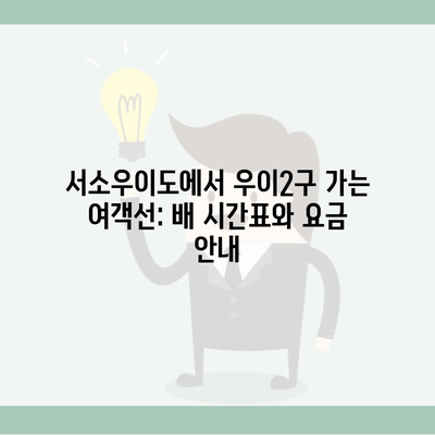 서소우이도에서 우이2구 가는 여객선: 배 시간표와 요금 안내