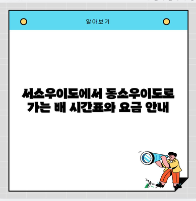 서소우이도에서 동소우이도로 가는 배 시간표와 요금 안내