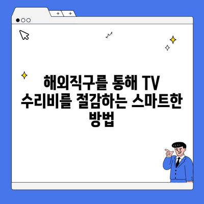 해외직구를 통해 TV 수리비를 절감하는 스마트한 방법