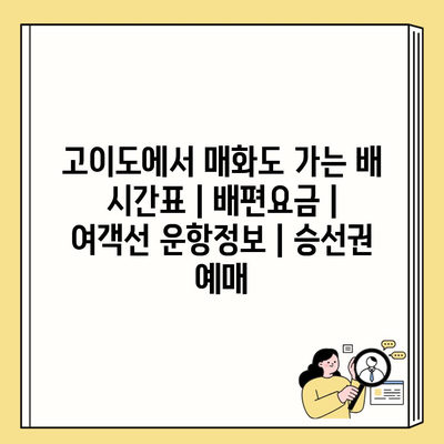 고이도에서 매화도 가는 배 시간표 | 배편요금 | 여객선 운항정보 | 승선권 예매