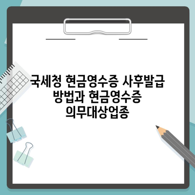 국세청 현금영수증 사후발급 방법과 현금영수증 의무대상업종