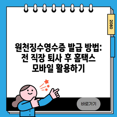원천징수영수증 발급 방법: 전 직장 퇴사 후 홈택스 모바일 활용하기