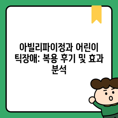 아빌리파이정과 어린이 틱장애: 복용 후기 및 효과 분석