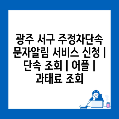 광주 서구 주정차단속 문자알림 서비스 신청 | 단속 조회 | 어플 | 과태료 조회