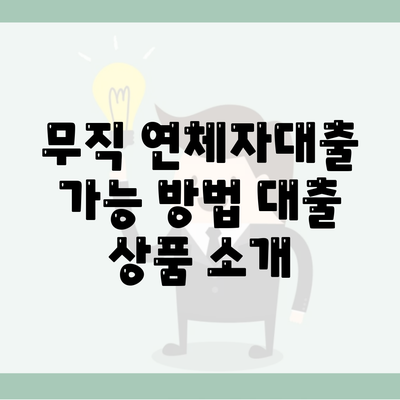 무직 연체자대출 가능 방법 대출 상품 소개