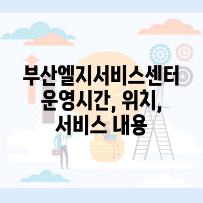 부산엘지서비스센터 운영시간, 위치, 서비스 내용