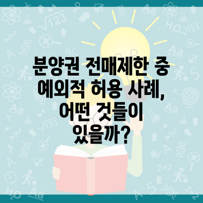 분양권 전매제한 중 예외적 허용 사례, 어떤 것들이 있을까?