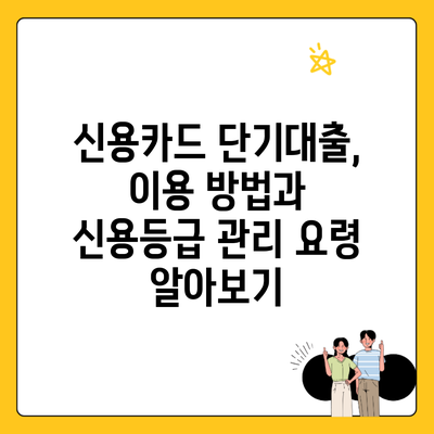 신용카드 단기대출, 이용 방법과 신용등급 관리 요령 알아보기