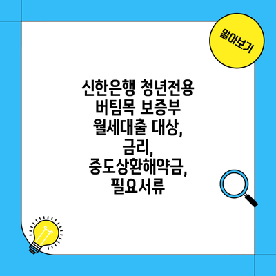 신한은행 청년전용 버팀목 보증부 월세대출 대상, 금리, 중도상환해약금, 필요서류