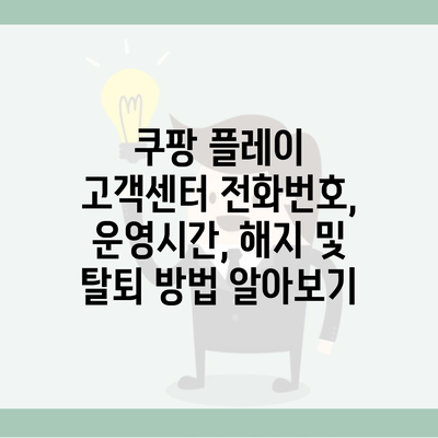 쿠팡 플레이 고객센터 전화번호, 운영시간, 해지 및 탈퇴 방법 알아보기