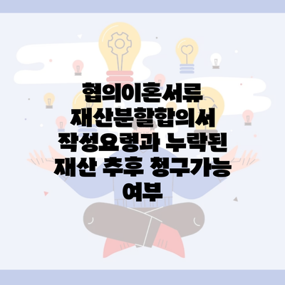 협의이혼서류 재산분할합의서 작성요령과 누락된 재산 추후 청구가능 여부