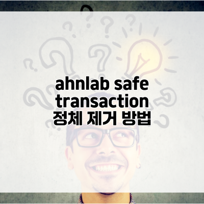 ahnlab safe transaction 정체 제거 방법