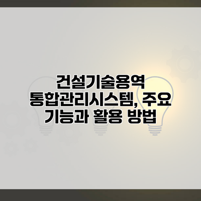 건설기술용역 통합관리시스템, 주요 기능과 활용 방법