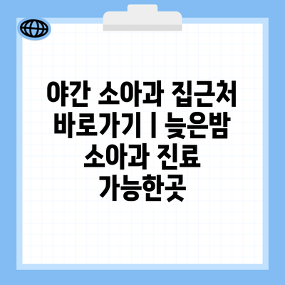 야간 소아과 집근처 바로가기ㅣ늦은밤 소아과 진료 가능한곳