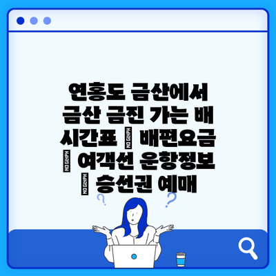 연홍도 금산에서 금산 금진 가는 배 시간표 | 배편요금 | 여객선 운항정보 | 승선권 예매