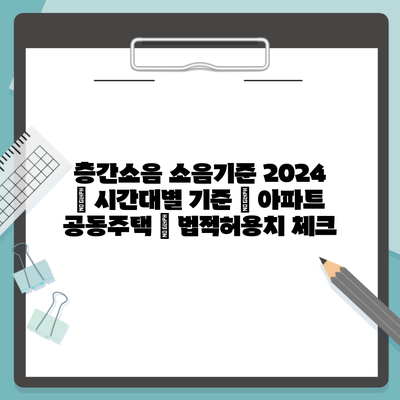 층간소음 소음기준 2024 | 시간대별 기준 | 아파트 공동주택 | 법적허용치 체크