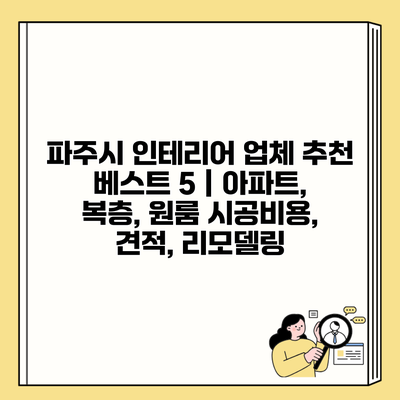 파주시 인테리어 업체 추천 베스트 5 | 아파트, 복층, 원룸 시공비용, 견적, 리모델링