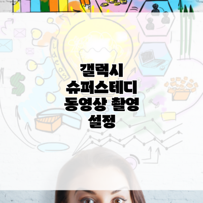 갤럭시 슈퍼스테디 동영상 촬영 설정