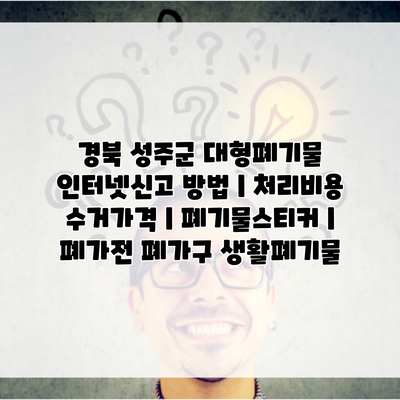 경북 성주군 대형폐기물 인터넷신고 방법 | 처리비용 수거가격 | 폐기물스티커 | 폐가전 폐가구 생활폐기물