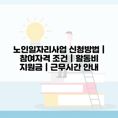 노인일자리사업 신청방법 | 참여자격 조건 | 활동비 지원금 | 근무시간 안내