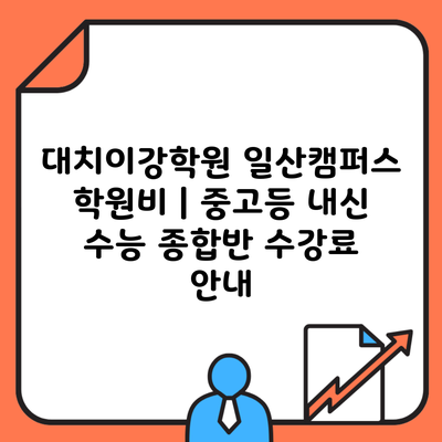 대치이강학원 일산캠퍼스 학원비 | 중고등 내신 수능 종합반 수강료 안내