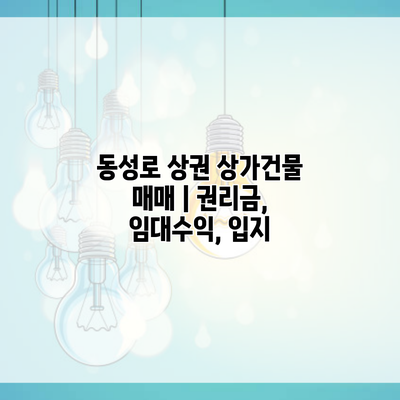 동성로 상권 상가건물 매매 | 권리금, 임대수익, 입지