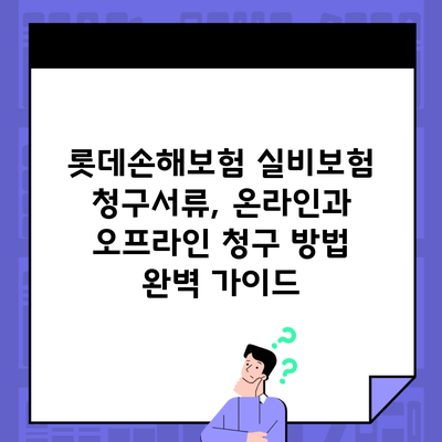 롯데손해보험 실비보험 청구서류, 온라인과 오프라인 청구 방법 완벽 가이드