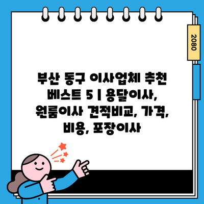 부산 동구 이사업체 추천 베스트 5 | 용달이사, 원룸이사 견적비교, 가격, 비용, 포장이사