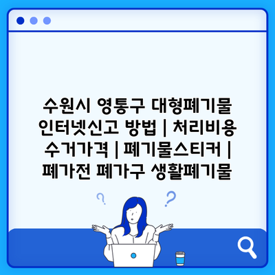 수원시 영통구 대형폐기물 인터넷신고 방법 | 처리비용 수거가격 | 폐기물스티커 | 폐가전 폐가구 생활폐기물