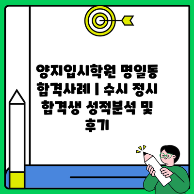 양지입시학원 명일동 합격사례 | 수시 정시 합격생 성적분석 및 후기