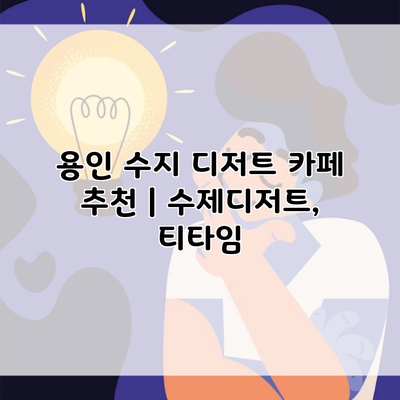 용인 수지 디저트 카페 추천 | 수제디저트, 티타임