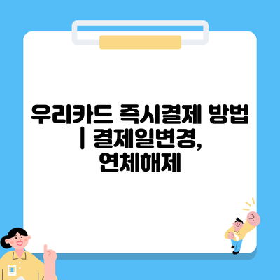 우리카드 즉시결제 방법 | 결제일변경, 연체해제