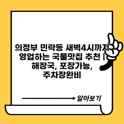 의정부 민락동 새벽4시까지 영업하는 국물맛집 추천 | 해장국, 포장가능, 주차장완비