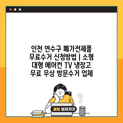 인천 연수구 폐가전제품 무료수거 신청방법 | 소형 대형 에어컨 TV 냉장고 무료 무상 방문수거 업체