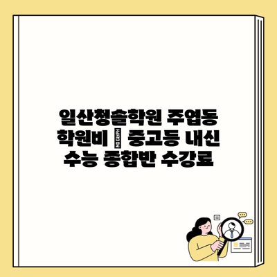 일산청솔학원 주엽동 학원비 | 중고등 내신 수능 종합반 수강료