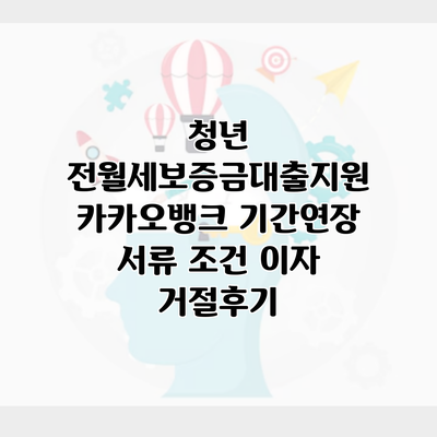 청년 전월세보증금대출지원 카카오뱅크 기간연장 서류 조건 이자 거절후기