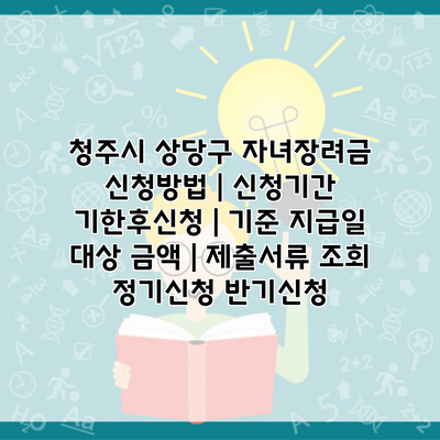 청주시 상당구 자녀장려금 신청방법 | 신청기간 기한후신청 | 기준 지급일 대상 금액 | 제출서류 조회 정기신청 반기신청