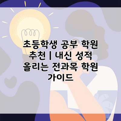 초등학생 공부 학원 추천 | 내신 성적 올리는 전과목 학원 가이드