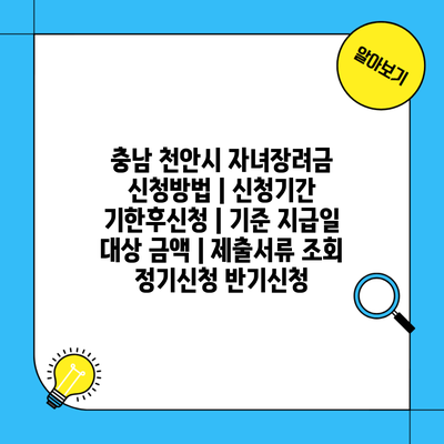 충남 천안시 자녀장려금 신청방법 | 신청기간 기한후신청 | 기준 지급일 대상 금액 | 제출서류 조회 정기신청 반기신청