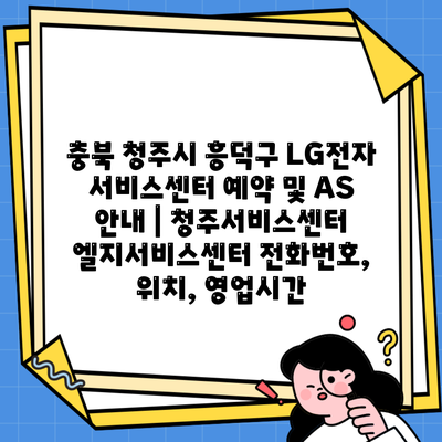 충북 청주시 흥덕구 LG전자 서비스센터 예약 및 AS 안내 | 청주서비스센터 엘지서비스센터 전화번호, 위치, 영업시간