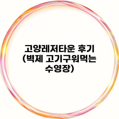 고양레저타운 후기 (벽제 고기구워먹는 수영장)