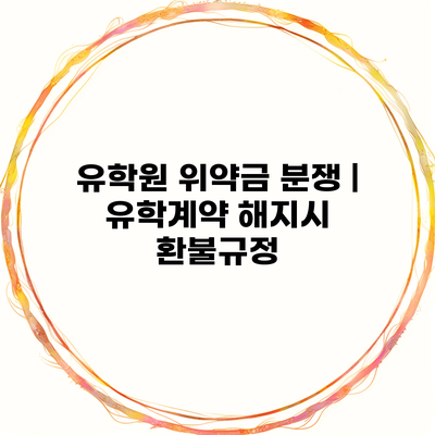 유학원 위약금 분쟁 | 유학계약 해지시 환불규정