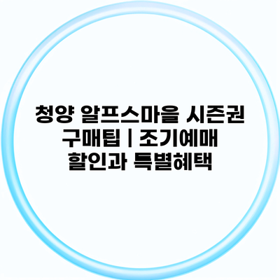 청양 알프스마을 시즌권 구매팁 | 조기예매 할인과 특별혜택