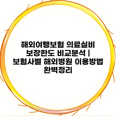 해외여행보험 의료실비 보장한도 비교분석 | 보험사별 해외병원 이용방법 완벽정리