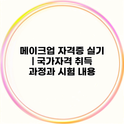 메이크업 자격증 실기 | 국가자격 취득 과정과 시험 내용